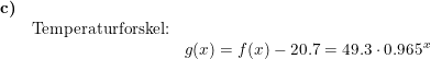 \small \begin{array}{llllll} \textbf{c)}\\& \textup{Temperaturforskel:}\\&& g(x)=f(x)-20.7=49.3\cdot 0.965^x \end{array}