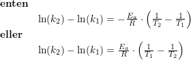 \small \begin{array}{llllll} \textbf{enten}\\& \ln(k_2)-\ln(k_1)=-\frac{E_a}{R}\cdot \left ( \frac{1}{T_2} -\frac{1}{T_1} \right )\\ \textbf{eller}\\& \ln(k_2)-\ln(k_1)=\frac{E_a}{R}\cdot \left ( \frac{1}{T_1} -\frac{1}{T_2} \right ) \end{array}