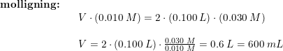 \small \begin{array}{llllll} \textbf{molligning:}\\&& V\cdot (0.010\;M)=2\cdot \left ( 0.100\;L \right )\cdot \left ( 0.030\;M \right )\\\\&& V=2\cdot \left ( 0.100\;L \right )\cdot \frac{0.030\;M}{0.010\;M}=0.6\;L=600\;mL \end{array}