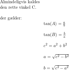 \small \begin{array}{llllll} \textup{Almindeligvis kaldes}\\ \textup{den rette vinkel C.}\\\\ \textup{der g\ae lder:}\\ &\tan(A)=\frac{a}{b}\\\\ &\tan(B)=\frac{b}{a}\\\\ &c^2=a^2+b^2\\\\ &a=\sqrt{c^2-b^2}\\\\ &b=\sqrt{c^2-a^2} \end{array}
