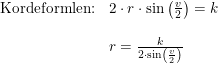 \small \begin{array}{llllll} \textup{Kordeformlen:}&2\cdot r\cdot \sin\left ( \frac{v}{2} \right )=k\\\\& r=\frac{k}{2\cdot \sin\left ( \frac{v}{2} \right )} \end{array}