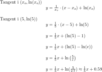 \small \begin{array}{llllll} \textup{Tangent i }(x_o,\ln(x_o))\\& y=\frac{1}{x_o}\cdot (x-x_o)+\ln(x_o)\\\\ \textup{Tangent i }(5,\ln(5))\\& y=\frac{1}{5}\cdot (x-5)+\ln(5)\\\\& y=\frac{1}{5}x+\left ( \ln(5)-1 \right )\\\\& y=\frac{1}{5}x+\left ( \ln(5)-\ln(e) \right )\\\\& y=\frac{1}{5}x+\ln\left ( \frac{5}{e} \right )\\\\& y=\frac{1}{5}x+\ln(\frac{5}{2.7})\approx \frac{1}{5}x+0.59 \end{array}