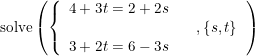 \small \begin{array}{llllll} \textup{solve}\left ( \left\{\begin{array}{lll}4+3t=2+2s\\&&,\left \{ s,t \right \}\\3+2t=6-3s \end{array} \right.\right) \end{array}