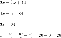 \small \begin{array}{llllll} 2x=\frac{1}{2}x+42\\\\ 4x=x+84\\\\ 3x=84\\\\ x=\frac{84}{3}=\frac{60}{3}+\frac{24}{3}=20+8=28 \end{array}