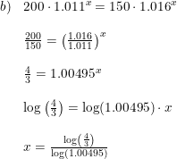 \small \begin{array}{llllll} b)&200\cdot 1.011^x=150\cdot 1.016^x\\\\ &\frac{200}{150}=\left (\frac{1.016}{1.011} \right )^x\\\\ &\frac{4}{3}=1.00495^x\\\\ &\log\left ( \frac{4}{3} \right )=\log(1.00495)\cdot x\\\\ &x=\frac{\log\left ( \frac{4}{3} \right )}{\log(1.00495)} \end{array}