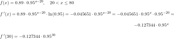 \small \begin{array}{llllll} f(x)=0.89\cdot 0.95^{x-20},\quad 20<x\leq 80\\\\ f{\, }'(x)=0.89\cdot 0.95^{x-20}\cdot \ln(0.95)=-0.045651\cdot 0.95^{x-20}=-0.045651\cdot 0.95^{x}\cdot 0.95^{-20}=\\\\ \qquad \qquad \qquad \qquad \qquad \qquad \qquad \qquad \qquad \qquad \qquad \qquad \qquad \qquad\; \; \; \; \, -0.127344\cdot 0.95^{x}\\\\ f{\, }'(30)= -0.127344\cdot 0.95^{30} \end{array}