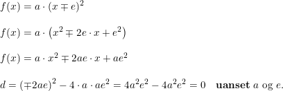 \small \begin{array}{llllll} f(x)=a\cdot (x\mp e)^2\\\\ f(x)=a\cdot \left ( x^2\mp2e\cdot x+e^2 \right )\\\\ f(x)=a\cdot x^2\mp2ae\cdot x+a e^2\\\\ d=\left ( \mp2ae \right )^2-4\cdot a\cdot ae^2=4a^2e^2-4a^2e^2=0&\textup{\textbf{uanset} }a\textup{ og }e. \end{array}