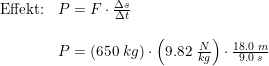 \small \begin{array}{llllll}& \textup{Effekt:}&P=F\cdot \frac{\Delta s}{\Delta t}\\\\&& P=\left ( 650\;kg \right )\cdot \left ( 9.82\;\frac{N}{kg} \right )\cdot \frac{18.0\;m}{9.0\;s} \end{array}