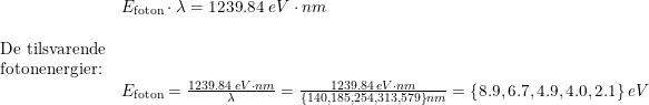 \small \begin{array}{llllll}& E_{\textup{foton}}\cdot \lambda =1239.84\;eV\cdot nm \\\\ \textup{De tilsvarende}\\ \textup{fotonenergier:}\\& E_{\textup{foton}}=\frac{1239.84\;eV\cdot nm}{\lambda }=\frac{1239.84\;eV\cdot nm}{\left \{ 140,185,254,313,579 \right \}nm }=\left \{ 8.9,6.7,4.9,4.0,2.1 \right \}eV \end{array}
