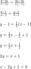 \small \begin{array}{llllll}&\frac{y-y_1}{x-x_1}=\frac{y_2-y_1}{x_2-x_1} \\\\&\frac{y-1}{x-1}=\frac{3-1}{5-1}\\\\&y-1 =\frac{1}{2}(x-1)\\\\&y=\frac{1}{2}x-\frac{1}{2}+1\\\\&y=\frac{1}{2}x+\frac{1}{2}\\\\&2y=x+1\\\\&x-2y+1=0 \end{array}