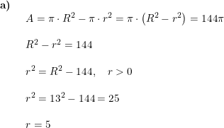 \small \begin{array}{llllll}\textbf{a)}\\& \begin{array}{llllll} A=\pi\cdot R^2-\pi\cdot r^2=\pi\cdot \left ( R^2-r^2 \right )=144\pi\\\\ R^2-r^2=144\\\\ r^2=R^2-144,\quad r>0\\\\ r^2=13^2-144=25\\\\ r=5 \end{array} \end{array}