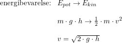 \small \begin{array}{llllll}\textup{energibevarelse:}&E_{pot}\rightarrow E_{kin}\\\\ &m\cdot g\cdot h\rightarrow \frac{1}{2}\cdot m\cdot v^2\\\\ &v=\sqrt{2\cdot g\cdot h} \end{array}
