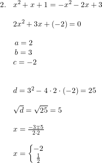 \small \begin{array}{llllll}2.&x^2+x+1=-x^2-2x+3\\\\&2x^2+3x+(-2)=0\\\\&\begin{matrix} \! \! a=2\\ \! \! b=3 \\ c=-2 \end{matrix}\\\\\\&d=3^2-4\cdot 2\cdot (-2)=25\\\\&\sqrt{d}=\sqrt{25}=5\\\\&x= \frac{-3\mp 5}{2\cdot 2}\\\\&x=\left\{\begin{matrix} -2\\ \frac{1}{2} \end{matrix}\right. \end{array}