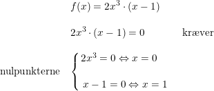 \small \begin{array}{lllllll} &f(x)=2x^3\cdot (x-1)\\\\ &2x^3\cdot (x-1)=0&\textup{kr\ae ver}\\\\ \textup{nulpunkterne}&\left \{\begin{array}{lll}\! \! 2x^3=0\Leftrightarrow x=0 \\\\ \! x-1=0\Leftrightarrow x=1 \end{array}\right. \end{array}