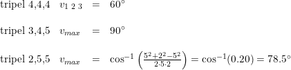 \small \begin{array}{lllllll} \textup{tripel 4,4,4}&v_{\textup{1 2 3}}&=&60\degree\\\\ \textup{tripel 3,4,5}&v_{max}&=&90\degree\\\\ \textup{tripel 2,5,5}&v_{max}&=&\cos^{-1}\left ( \frac{5^2+2^2-5^2}{2\cdot 5\cdot 2} \right )=\cos^{-1}(0.20)=78.5\degree \end{array}