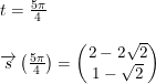 \small \begin{array}{lllllll} t=\frac{5\pi}{4}\\\\ \overrightarrow{s}\left (\frac{5\pi}{4} \right )=\begin{pmatrix} 2-2\sqrt{2}\\ 1-\sqrt{2} \end{pmatrix} \end{array}