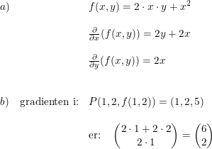 \small \begin{array}{lllllll}a)&&f(x,y)=2\cdot x\cdot y+x^2\\\\&&\frac{\partial }{\partial x}(f(x,y))=2y+2x\\\\&&\frac{\partial }{\partial y}(f(x,y))=2x\\\\\\b)&\textup{gradienten i:}&P(1,2,f(1,2))=(1,2,5)\\\\&&\textup{er:}\quad \begin{pmatrix} 2\cdot 1+2\cdot 2\\2\cdot 1 \end{pmatrix}=\begin{pmatrix} 6\\2 \end{pmatrix} \end{array}