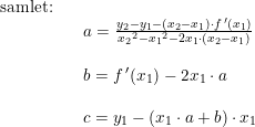 \small \begin{array}{llllllll}\textup{samlet:}\\ &&a=\frac{y_2-y_1-(x_2-x_1)\cdot f{\, }'(x_1)}{{x_2}^2-{x_1}^2-2x_1\cdot \left ( x_2-x_1 \right )}\\\\ && b=f{\, }'(x_1)-2x_1\cdot a \\\\ && c =y_1-\left ( x_1\cdot a+b \right )\cdot x_1 \end{array}