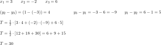 \small \begin{array}{lllllllllll}&x_1=3\qquad x_2=-2\qquad x_3=6\\\\&(y_2-y_3)=(1-(-3))=4&& y_3-y_1=-3-6=-9&& y_1-y_2=6-1=5\\\\&T=\frac{1}{2}\cdot \left [ 3\cdot 4+(-2)\cdot (-9) +6\cdot 5\right ]\\\\&T=\frac{1}{2}\cdot \left [ 12+18+30 \right ]=6+9+15\\\\&T=30 \end{array}