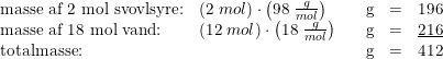 \small \begin{array}{lllllr} \textup{masse af 2 mol svovlsyre:}&\left ( 2\; mol \right )\cdot \left ( 98\; \frac{g}{mol} \right )&&\textup{g}&=&196\\ \textup{masse af 18 mol vand:}&\left ( 12\; mol \right )\cdot \left ( 18\; \frac{g}{mol} \right )&&\textup{g}&=&\underline{216}\\ \textup{totalmasse:}&&&\textup{g}&=&412 \end{array}