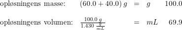 \small \begin{array}{llllr}\textup{opl\o sningens masse:}&(60.0+40.0)\; g&=&g&100.0\\\\\textup{opl\o sningens volumen:}&\frac{100.0\; g}{1.430\; \frac{g}{mL}}&=&mL&69.9 \end{array}