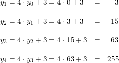 \small \begin{array}{llr} y_{1}=4\cdot y_0+3=4\cdot 0+3&=&3\\\\ y_{2}=4\cdot y_1+3=4\cdot 3+3&=&15\\\\ y_3=4\cdot y_2+3=4\cdot 15+3&=&63\\\\ y_4=4\cdot y_3+3=4\cdot 63+3&=&255 \end{array}