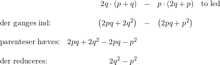\small \begin{array}{lrclclcl} &2q\cdot (p+q)&-&p\cdot (2q+p)&\textup{to led}\\\\ \textup{der ganges ind:}&\left ( 2pq+2q^2 \right )&-&\left ( 2pq+p^2 \right )\\\\ \textup{parenteser h\ae ves:}&2pq+2q^2-2pq-p^2\\\\ \textup{der reduceres:}&2q^2-p^2 \end{array}