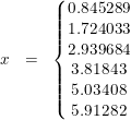 \small \begin{array}{lrcll} &x&=&\left\{\begin{matrix} 0.845289\\1.724033 \\2.939684 \\3.81843\\5.03408 \\5.91282 \end{matrix}\right. \end{array}