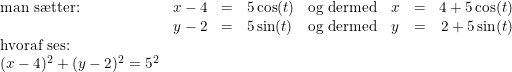 \small \begin{array}{lrcllllrcl} \textup{man s\ae tter: }&x-4&=&5\cos(t)&\textup{og dermed}&x&=&4+5\cos(t)\\&y-2&=&5\sin(t)&\textup{og dermed}&y&=&2+5\sin(t)\\ \textup{hvoraf ses:}\\ (x-4)^2+(y-2)^2=5^2 \end{array}