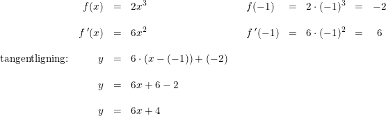\small \begin{array}{lrclllrclcl} &f(x)&=&2x^3&&f(-1)&=&2\cdot (-1)^3&=&-2\\\\ &f{\, }'(x)&=&6x^2&&f{\, }'(-1)&=&6\cdot (-1)^2&=&6\\\\ \textup{tangentligning:}&y&=&6\cdot (x-(-1))+(-2)\\\\ &y&=&6x+6-2\\\\ &y&=&6x+4 \end{array}