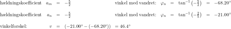 \small \begin{array}{lrcllrclcl} \textup{h\ae ldningskoefficient}&a_m&=&-\tfrac{5}{2}&\textup{vinkel med vandret:}&\varphi _n&=&\tan^{-1}\left ( -\frac{5}{2} \right )&=&-68.20\degree\\\\ \textup{h\ae ldningskoefficient}&a_n&=&-\tfrac{5}{2}&\textup{vinkel med vandret:}&\varphi _n&=&\tan^{-1}\left ( -\frac{2}{5} \right )&=&-21.00\degree\\\\ \textup{vinkelforskel:}&v&=&(-21.00\degree-(-68.20\degree))&=46.4\degree \end{array}