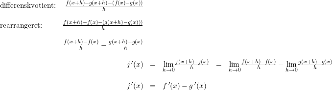 \small \begin{array}{lrclrcl} \textup{differenskvotient:}&\frac{f(x+h)-g(x+h)-(f(x)-g(x))}{h}\\\\ \textup{rearrangeret:}&\frac{f(x+h)-f(x)-\left (g(x+h)-g(x)) \right )}{h}\\\\ &\frac{f(x+h)-f(x)}{h}-\frac{g(x+h)-g(x)}{h}\\\\ &j{\,}'(x)&=&\underset{h \to 0}{\lim}\frac{j(x+h)-j(x)}{h}&=&\underset{h \to 0}{\lim}\frac{f(x+h)-f(x)}{h}-\underset{h \to 0}{\lim}\frac{g(x+h)-g(x)}{h}\\\\ &j{\, }'(x)&=&f{\, }'(x)-g{\, }'(x) \end{array}