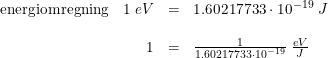 \small \begin{array}{lrll} \textup{energiomregning}&1\; eV&=&1.60217733\cdot 10^{-19}\; J\\\\ &1&=&\frac{1}{1.60217733\cdot 10^{-19}}\; \frac{eV}{J} \end{array}