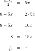 \small \begin{array}{lrllll} &\frac{8-5x}{2}&=&5x\\\\ &8-5x&=&2\cdot 5x\\\\ &8-5x&=&10x\\\\ &8&=&15x\\\\ &\frac{8}{15}&=&x \end{array}