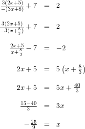 \small \begin{array}{rcl} \frac{3(2x+5)}{-(3x+8)}+7&=&2\\\\ \frac{3(2x+5)}{-3(x+\frac{8}{3})}+7&=&2\\\\ \frac{2x+5}{x+\frac{8}{3}}-7&=&-2\\\\ 2x+5&=&5\left ( x+\frac{8}{3} \right )\\\\ 2x+5&=&5x+\frac{40}{3}\\\\ \frac{15-40}{3}&=&3x\\\\ -\frac{25}{9}&=&x \end{array}