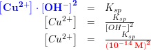 \small \begin{array}{rcl} {\color{Blue} \mathbf{\left [ Cu^{2+} \right ]\cdot \left [ OH^- \right ]^2}}&=&K_{sp}\\ \left [ Cu^{2+} \right ]&=&\frac{K_{sp}}{\left [ OH^- \right ]^2}\\ \left [ Cu^{2+} \right ]&=&\frac{K_{sp}}{{\color{Red} \mathbf{\left ( 10^{-14}\; M \right )^2}}} \end{array}