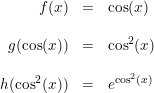 \small \begin{array}{rcl} f(x)&=&\cos(x)\\\\ g(\cos(x))&=&\cos^2(x)\\\\ h(\cos^2(x))&=&e^{\cos^2(x)} \end{array}