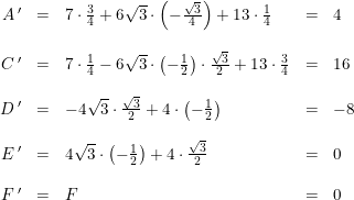 \small \begin{array}{rclcl} A{\, }'&=&7\cdot \tfrac{3}{4}+6\sqrt{3}\cdot \left ( -\tfrac{\sqrt{3}}{4} \right )+13\cdot \tfrac{1}{4}&=&4\\\\ C{\, }'&=&7\cdot \tfrac{1}{4}-6\sqrt{3}\cdot \left ( -\tfrac{1}{2} \right )\cdot \tfrac{\sqrt{3}}{2}+13\cdot \tfrac{3}{4}&=&16\\\\ D{\, }'&=&-4\sqrt{3}\cdot \tfrac{\sqrt{3}}{2}+4\cdot \left ( -\tfrac{1}{2} \right )&=&-8\\\\ E{\, }'&=&4\sqrt{3}\cdot \left ( -\tfrac{1}{2} \right )+4\cdot \tfrac{\sqrt{3}}{2}&=&0\\\\ F{\, }'&=&F&=&0 \end{array}