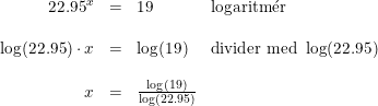 \small \begin{array}{rcll} 22.95^x&=&19&\textup{logaritm}\mathrm{\acute{e}}\textup{r}\\\\ \log(22.95)\cdot x&=&\log(19)&\textup{divider med }\log(22.95)\\\\ x&=&\frac{\log(19)}{\log(22.95)} \end{array}