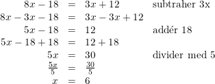 \small \begin{array}{rcll} 8x-18&=&3x+12&\textup{subtraher 3x}\\ 8x-3x-18&=&3x-3x+12\\ 5x-18&=&12&\textup{add}\mathrm{\acute{e}}\textup{r 18}\\ 5x-18+18&=&12+18\\ 5x&=&30&\textup{divider med 5}\\ \frac{5x}{5}&=&\frac{30}{5}\\ x&=&6 \end{array}