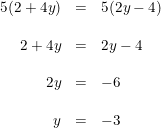 \small \begin{array}{rclll} 5(2+4y)&=&5(2y-4)\\\\ 2+4y&=&2y-4\\\\ 2y&=&-6\\\\ y&=&-3 \end{array}