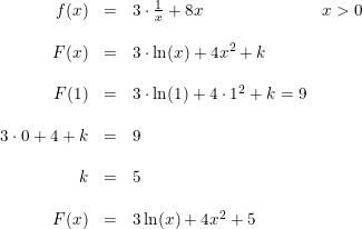 \small \begin{array}{rclll} f(x)&=&3\cdot \frac{1}{x}+8x&x>0\\\\ F(x)&=&3\cdot \ln(x)+4x^2+k\\\\ F(1)&=&3\cdot \ln(1)+4\cdot 1^2+k=9\\\\ 3\cdot 0+4+k&=&9\\\\ k&=&5\\\\ F(x)&=&3\ln(x)+4x^2+5 \end{array}