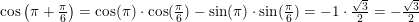 \small \cos\left ( \pi +\tfrac{\pi }{6} \right )=\cos(\pi )\cdot \cos(\tfrac{\pi }{6})-\sin(\pi )\cdot \sin(\tfrac{\pi }{6})=-1\cdot \tfrac{\sqrt{3}}{2}=- \tfrac{\sqrt{3}}{2}
