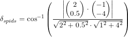 \small \delta _{spids}=\cos^{-1}\left ( \frac{\left |\begin{pmatrix} 2\\0.5 \end{pmatrix}\cdot \begin{pmatrix} -1\\-4 \end{pmatrix} \right |}{\sqrt{2^2+0.5^2}\cdot \sqrt{1^2+4^2}} \right )