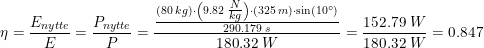 \small \eta =\frac{E_{nytte}}{E}=\frac{P_{nytte}}{P}=\frac{\frac{(80\; kg)\cdot \left ( 9.82\; \tfrac{N}{kg} \right )\cdot (325\; m)\cdot \sin(10\degree)}{290.179\; s}}{180.32\; W}=\frac{152.79\; W}{180.32\; W}=0.847