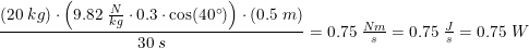 \small \frac{(20\; kg)\cdot \left ( 9.82\; \tfrac{N}{kg}\cdot 0.3 \cdot \cos(40\degree ) \right ) \cdot (0.5\; m)}{30\; s}=0.75\; \tfrac{Nm}{s}=0.75\; \tfrac{J}{s}=0.75\; W