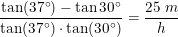 \small \frac{\tan(37\degree)-\tan{30\degree}}{\tan(37\degree)\cdot \tan(30\degree)}=\frac{25\; m}{h}