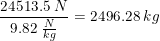 \small \frac{24513.5\;N}{9.82\;\frac{N}{kg}}=2496.28\;kg