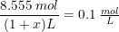 \small \frac{8.555\; mol}{(1+x)L}=0.1\; \tfrac{mol}{L}