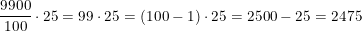 \small \frac{9900}{100}\cdot 25=99\cdot 25=\left ( 100-1 \right )\cdot 25=2500-25=2475